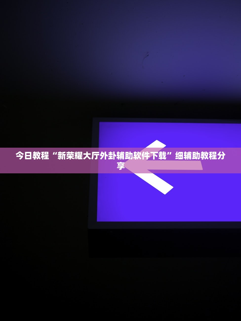 今日教程“新荣耀大厅外卦辅助软件下载”细辅助教程分享
